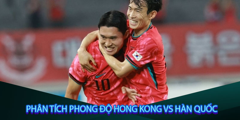 Phân tích phong độ Hong Kong vs Hàn Quốc