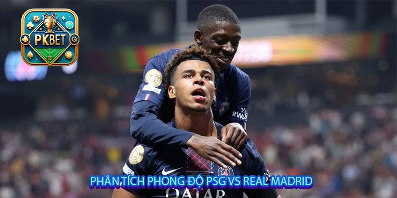 Phân tích phong độ PSG vs Real Madrid